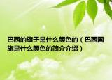 巴西的旗子是什么顏色的（巴西國(guó)旗是什么顏色的簡(jiǎn)介介紹）