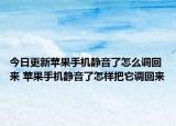 今日更新蘋果手機(jī)靜音了怎么調(diào)回來(lái) 蘋果手機(jī)靜音了怎樣把它調(diào)回來(lái)