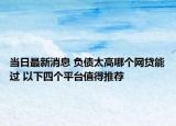當(dāng)日最新消息 負(fù)債太高哪個網(wǎng)貸能過 以下四個平臺值得推薦