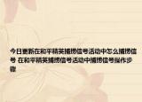 今日更新在和平精英捕撈信號(hào)活動(dòng)中怎么捕撈信號(hào) 在和平精英捕撈信號(hào)活動(dòng)中捕撈信號(hào)操作步驟