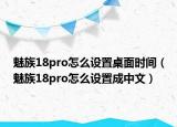 魅族18pro怎么設(shè)置桌面時間（魅族18pro怎么設(shè)置成中文）