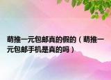 萌推一元包郵真的假的（萌推一元包郵手機是真的嗎）