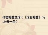 作者暗香漂?。ā陡∮鞍迪恪穊y:水天一色）