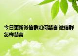 今日更新微信群如何禁言 微信群怎樣禁言