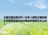 正雅牙套效果好嗎（好多人都說正雅的隱形牙套質(zhì)量很好的正雅齒科做矯正怎么樣）