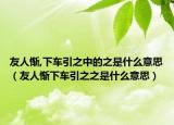 友人慚,下車引之中的之是什么意思（友人慚下車引之之是什么意思）