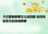 今日更新群聊怎么找回群 如何找回丟失的微信群聊