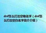 dnf怎么打出空格名字（dnf怎么打出空白名字簡介介紹）