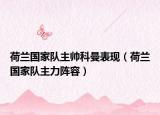 荷蘭國(guó)家隊(duì)主帥科曼表現(xiàn)（荷蘭國(guó)家隊(duì)主力陣容）