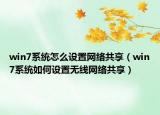 win7系統(tǒng)怎么設置網(wǎng)絡共享（win7系統(tǒng)如何設置無線網(wǎng)絡共享）