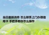 當(dāng)日最新消息 怎么聯(lián)系上門辦理信用卡 手把手教你怎么操作