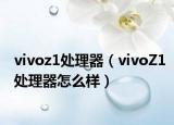 vivoz1處理器（vivoZ1處理器怎么樣）