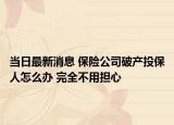 當(dāng)日最新消息 保險(xiǎn)公司破產(chǎn)投保人怎么辦 完全不用擔(dān)心