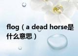 flog（a dead horse是什么意思）