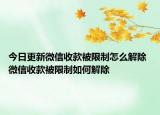 今日更新微信收款被限制怎么解除 微信收款被限制如何解除
