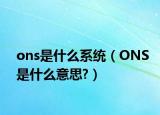 ons是什么系統(tǒng)（ONS是什么意思?）