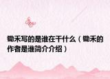 鋤禾寫的是誰在干什么（鋤禾的作者是誰簡介介紹）