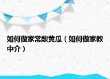 如何做家常酸黃瓜（如何做家教中介）