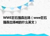WWE巨石強森出場（wwe巨石強森出場喊的什么英文）