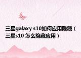 三星galaxy s10如何應(yīng)用隱藏（三星s10 怎么隱藏應(yīng)用）