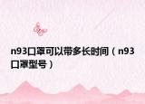 n93口罩可以帶多長時間（n93口罩型號）