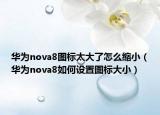 華為nova8圖標(biāo)太大了怎么縮?。ㄈA為nova8如何設(shè)置圖標(biāo)大?。? /></span></a>
                        <h2><a href=