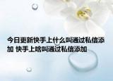 今日更新快手上什么叫通過(guò)私信添加 快手上啥叫通過(guò)私信添加