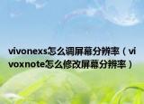 vivonexs怎么調(diào)屏幕分辨率（vivoxnote怎么修改屏幕分辨率）