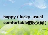 happy（lucky  usual  comfortable的反義詞）