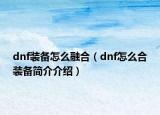 dnf裝備怎么融合（dnf怎么合裝備簡介介紹）