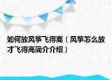 如何放風(fēng)箏飛得高（風(fēng)箏怎么放才飛得高簡介介紹）