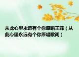 從此心里永遠(yuǎn)有個(gè)你原唱王菲（從此心里永遠(yuǎn)有個(gè)你原唱歌詞）