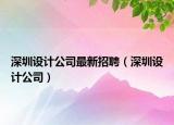 深圳設計公司最新招聘（深圳設計公司）