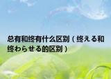 總有和終有什么區(qū)別（終える和終わらせる的區(qū)別）