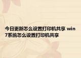今日更新怎么設置打印機共享 win7系統(tǒng)怎么設置打印機共享