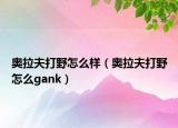 奧拉夫打野怎么樣（奧拉夫打野怎么gank）