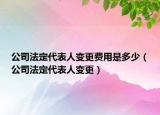 公司法定代表人變更費用是多少（公司法定代表人變更）