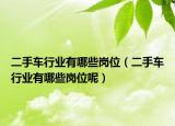 二手車行業(yè)有哪些崗位（二手車行業(yè)有哪些崗位呢）