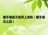 暖手袋能不能帶上高鐵（暖手袋怎么用）