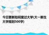 今日更新如何度過(guò)大學(xué)(大一新生大學(xué)規(guī)劃500字)