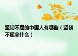 堅(jiān)韌不屈的中國(guó)人有哪些（堅(jiān)韌不屈念什么）