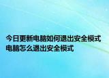 今日更新電腦如何退出安全模式 電腦怎么退出安全模式