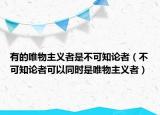 有的唯物主義者是不可知論者（不可知論者可以同時是唯物主義者）