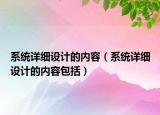 系統(tǒng)詳細設計的內(nèi)容（系統(tǒng)詳細設計的內(nèi)容包括）