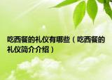 吃西餐的禮儀有哪些（吃西餐的禮儀簡介介紹）
