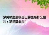 夢(mèng)見(jiàn)吸血蟲(chóng)吸自己的血是什么預(yù)兆（夢(mèng)見(jiàn)吸血蟲(chóng)）