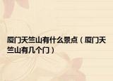 廈門天竺山有什么景點(diǎn)（廈門天竺山有幾個(gè)門）