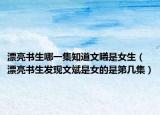 漂亮?xí)囊患牢年厥桥ㄆ習(xí)l(fā)現(xiàn)文斌是女的是第幾集）