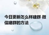 今日更新怎么樣建群 微信建群的方法