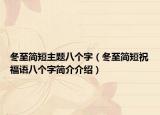 冬至簡短主題八個字（冬至簡短祝福語八個字簡介介紹）